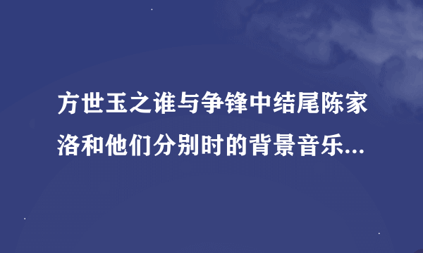 方世玉之谁与争锋中结尾陈家洛和他们分别时的背景音乐？急急急急急急急！