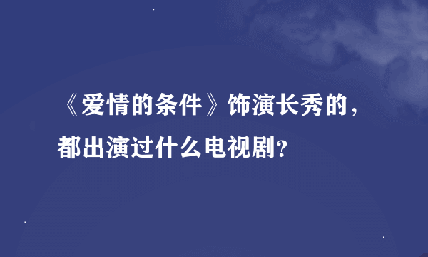 《爱情的条件》饰演长秀的，都出演过什么电视剧？