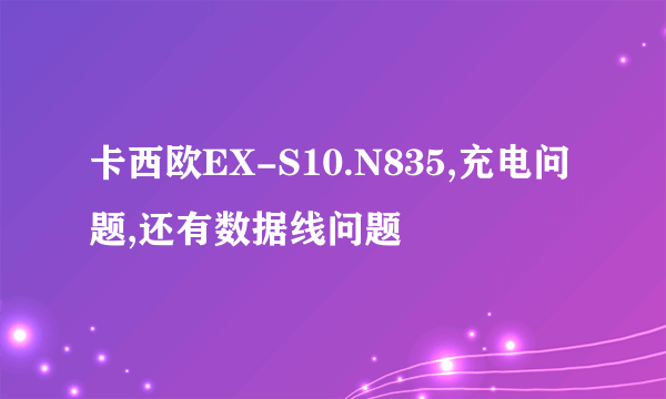 卡西欧EX-S10.N835,充电问题,还有数据线问题