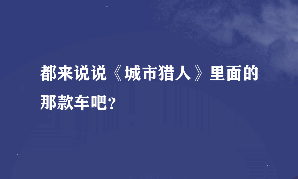 都来说说《城市猎人》里面的那款车吧？