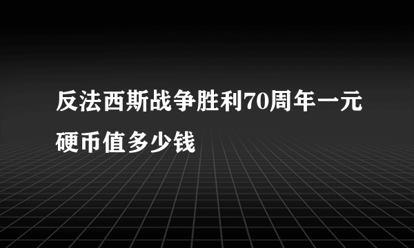 反法西斯战争胜利70周年一元硬币值多少钱