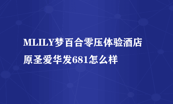 MLILY梦百合零压体验酒店 原圣爱华发681怎么样