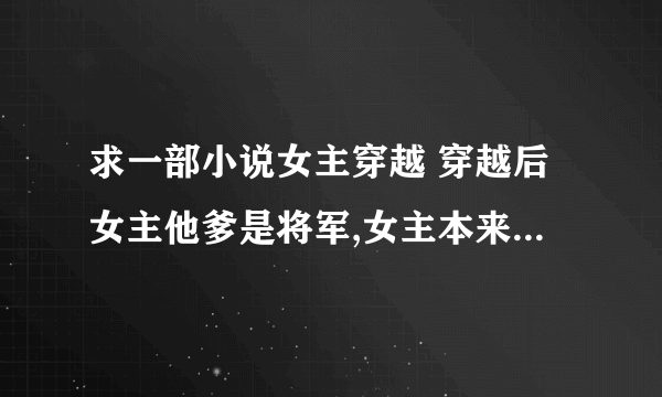 求一部小说女主穿越 穿越后女主他爹是将军,女主本来是嫡女后被偷梁换柱成为庶女，是新浪读书登的