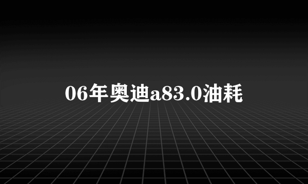 06年奥迪a83.0油耗