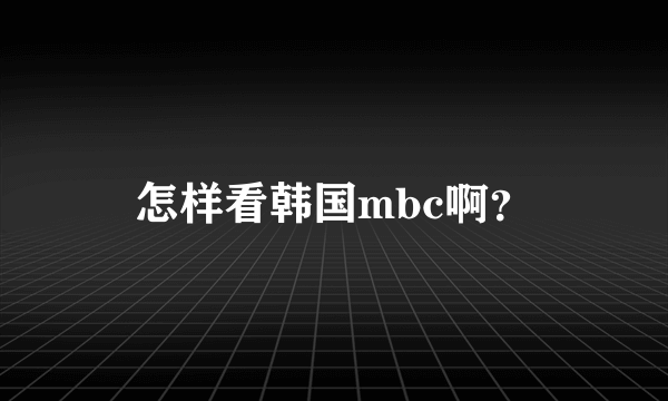 怎样看韩国mbc啊？