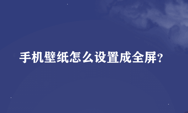 手机壁纸怎么设置成全屏？