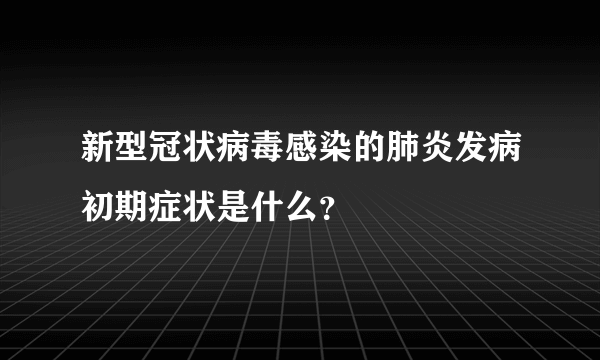 新型冠状病毒感染的肺炎发病初期症状是什么？