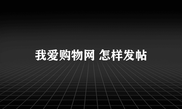 我爱购物网 怎样发帖