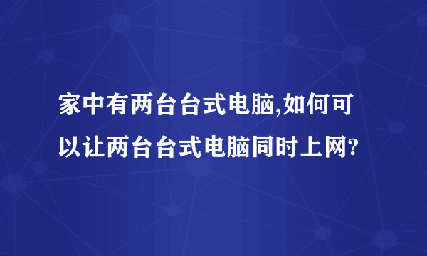 家中有两台台式电脑,如何可以让两台台式电脑同时上网?