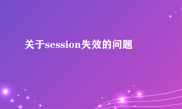 关于session失效的问题