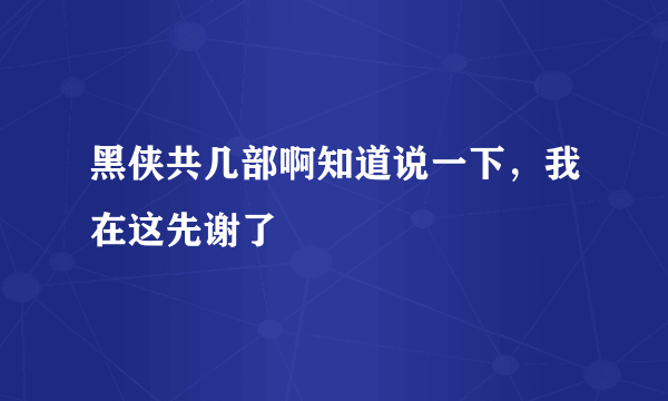 黑侠共几部啊知道说一下，我在这先谢了