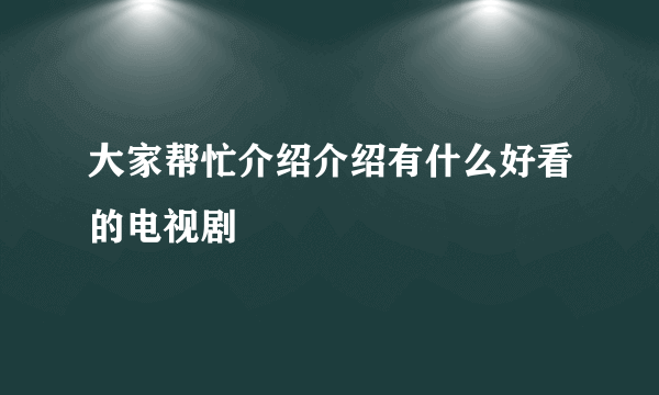 大家帮忙介绍介绍有什么好看的电视剧