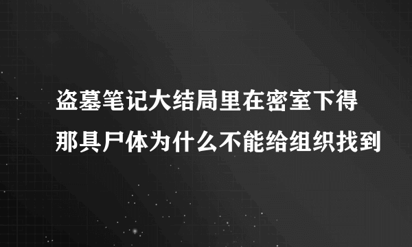 盗墓笔记大结局里在密室下得那具尸体为什么不能给组织找到