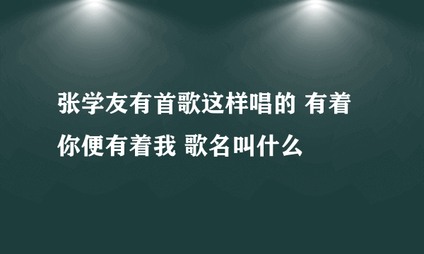 张学友有首歌这样唱的 有着你便有着我 歌名叫什么