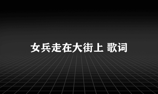 女兵走在大街上 歌词