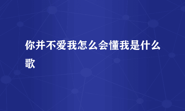 你并不爱我怎么会懂我是什么歌