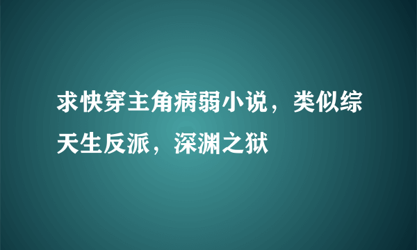 求快穿主角病弱小说，类似综天生反派，深渊之狱