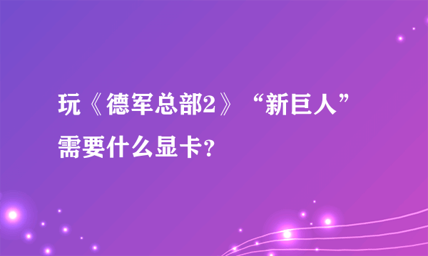 玩《德军总部2》“新巨人”需要什么显卡？