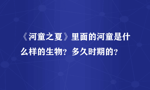 《河童之夏》里面的河童是什么样的生物？多久时期的？