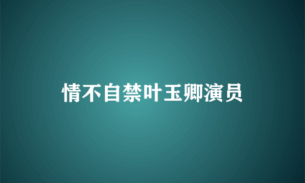 情不自禁叶玉卿演员