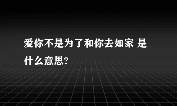 爱你不是为了和你去如家 是什么意思?