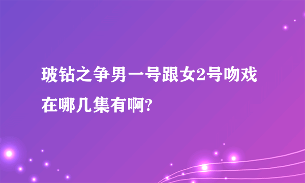 玻钻之争男一号跟女2号吻戏在哪几集有啊?