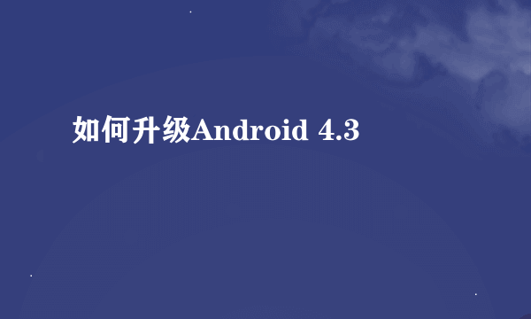 如何升级Android 4.3