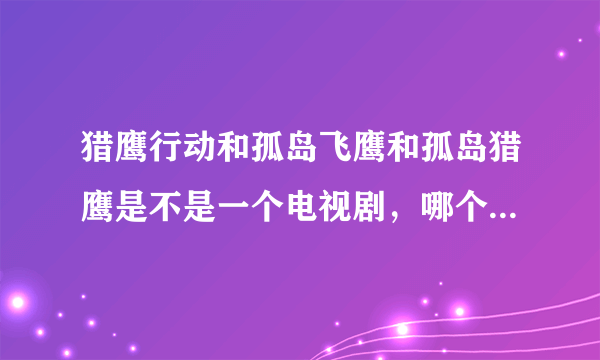 猎鹰行动和孤岛飞鹰和孤岛猎鹰是不是一个电视剧，哪个才是英雄的第四部名称?