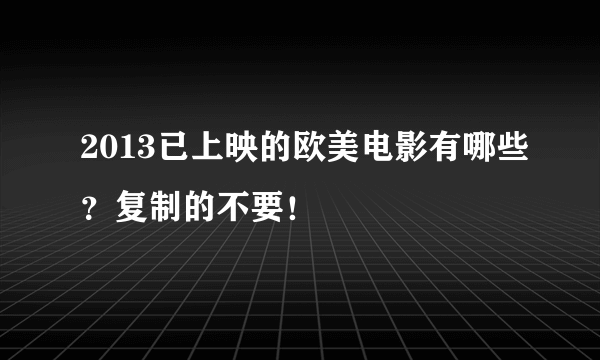 2013已上映的欧美电影有哪些？复制的不要！