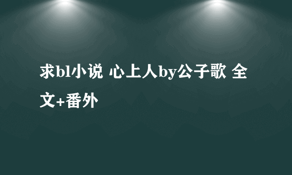 求bl小说 心上人by公子歌 全文+番外