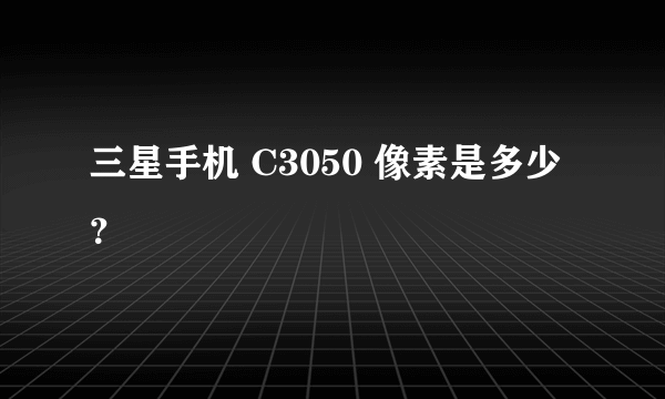 三星手机 C3050 像素是多少？