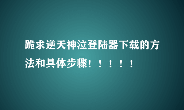 跪求逆天神泣登陆器下载的方法和具体步骤！！！！！