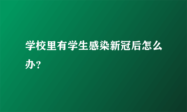 学校里有学生感染新冠后怎么办？