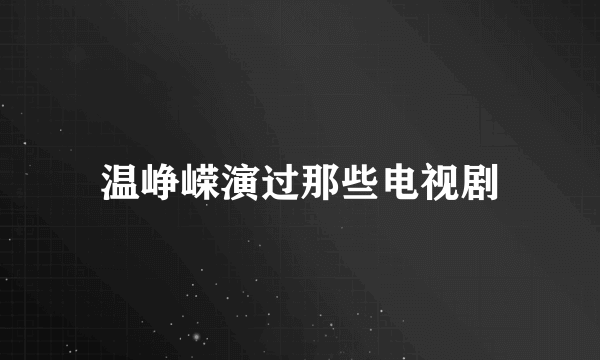 温峥嵘演过那些电视剧