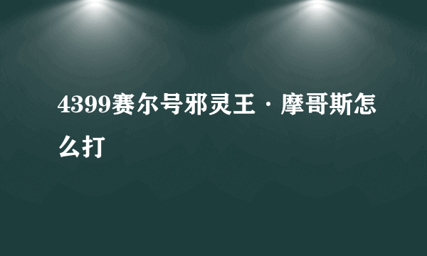 4399赛尔号邪灵王·摩哥斯怎么打