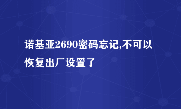 诺基亚2690密码忘记,不可以恢复出厂设置了