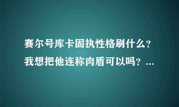 赛尔号库卡固执性格刷什么？我想把他连称肉盾可以吗？请各位高手指点