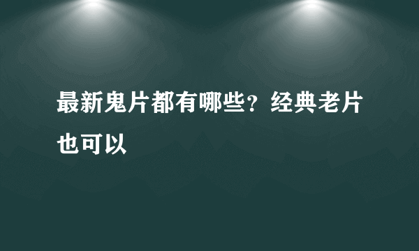 最新鬼片都有哪些？经典老片也可以