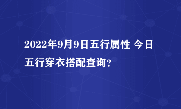 2022年9月9日五行属性 今日五行穿衣搭配查询？