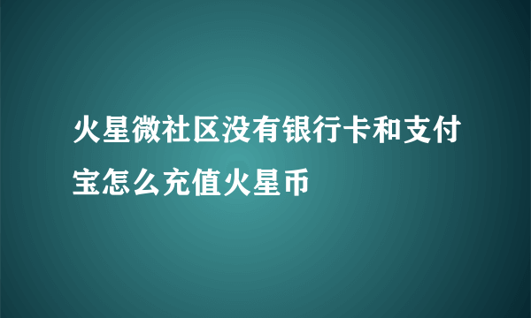 火星微社区没有银行卡和支付宝怎么充值火星币