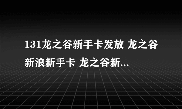 131龙之谷新手卡发放 龙之谷新浪新手卡 龙之谷新手卡使用