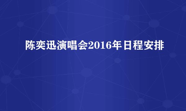 陈奕迅演唱会2016年日程安排