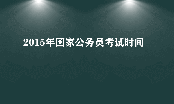 2015年国家公务员考试时间