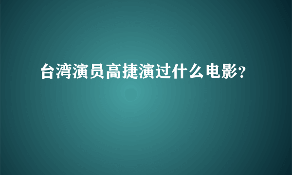 台湾演员高捷演过什么电影？