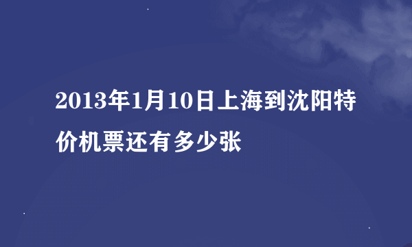 2013年1月10日上海到沈阳特价机票还有多少张