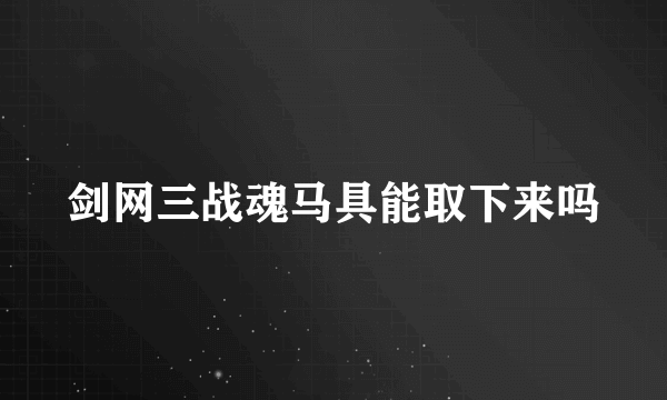 剑网三战魂马具能取下来吗