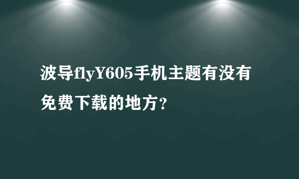 波导flyY605手机主题有没有免费下载的地方？