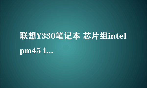 联想Y330笔记本 芯片组intel pm45 ich9m CPU升级T9500是否匹配