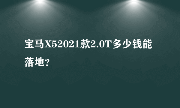 宝马X52021款2.0T多少钱能落地？