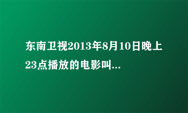 东南卫视2013年8月10日晚上23点播放的电影叫什么名字